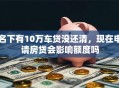 名下有10万车贷没还清，现在申请房贷会影响额度吗