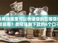 急用钱哪里可以快速借到在哪借比较容易？类似强制下款的6个口子参考
