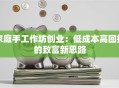 家庭手工作坊创业：低成本高回报的致富新思路