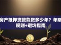 房产抵押贷款能贷多少年？年限规则+避坑指南