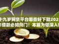 十九岁网贷平台哪些好下款2025年借款必知窍门！本篇为您深入剖析！