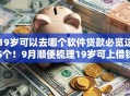 19岁可以去哪个软件贷款必览这5个！9月顺便梳理19岁可上借钱平台网贷
