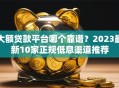 大额贷款平台哪个靠谱？2023最新10家正规低息渠道推荐