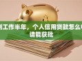 刚工作半年，个人信用贷款怎么申请能获批