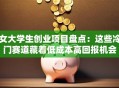 女大学生创业项目盘点：这些冷门赛道藏着低成本高回报机会