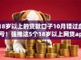 18岁以上的贷款口子10月错过血亏！强推这5个18岁以上网贷app借钱渠道