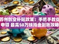 苏州创业补贴政策：手把手教你申领 最高50万扶持金到账攻略