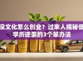 没文化怎么创业？过来人揭秘低学历逆袭的3个笨办法