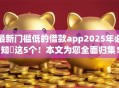 最新门槛低的借款app2025年必知​这5个！本文为您全面归集！