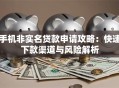 手机非实名贷款申请攻略：快速下款渠道与风险解析