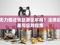 无力偿还贷款要坐牢吗？法律后果与应对指南