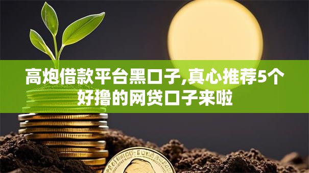 高炮借款平台黑口子,真心推荐5个好撸的网贷口子来啦