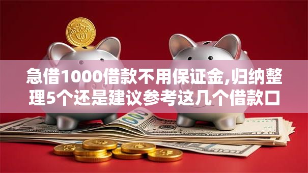 急借1000借款不用保证金,归纳整理5个还是建议参考这几个借款口子吧