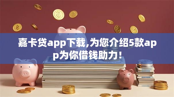 嘉卡贷app下载,为您介绍5款app为你借钱助力！