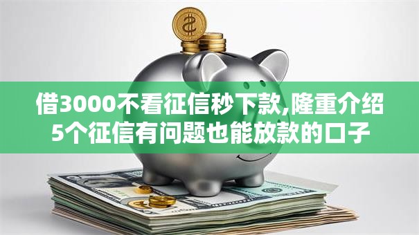 借3000不看征信秒下款,隆重介绍5个征信有问题也能放款的口子