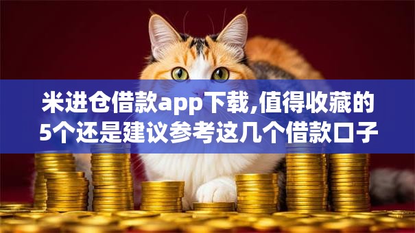 米进仓借款app下载,值得收藏的5个还是建议参考这几个借款口子吧