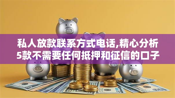 私人放款联系方式电话,精心分析5款不需要任何抵押和征信的口子