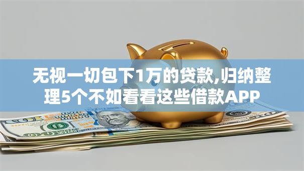 无视一切包下1万的贷款,归纳整理5个不如看看这些借款APP