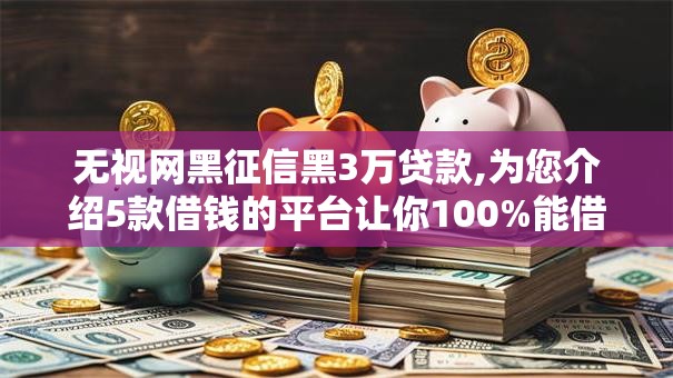 无视网黑征信黑3万贷款,为您介绍5款借钱的平台让你100%能借到