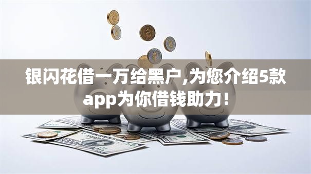 银闪花借一万给黑户,为您介绍5款app为你借钱助力！