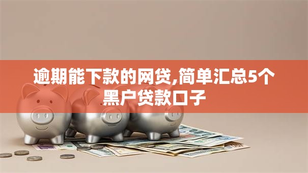 逾期能下款的网贷,简单汇总5个黑户贷款口子