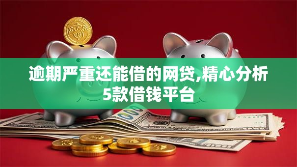 逾期严重还能借的网贷,精心分析5款借钱平台