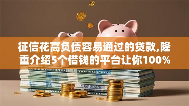 征信花高负债容易通过的贷款,隆重介绍5个借钱的平台让你100%能借到