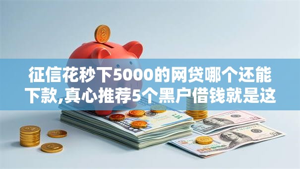 征信花秒下5000的网贷哪个还能下款,真心推荐5个黑户借钱就是这么简单！