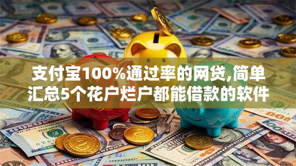 支付宝100%通过率的网贷,简单汇总5个花户烂户都能借款的软件