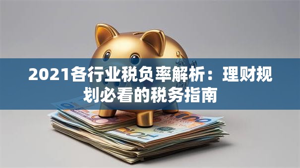 2021各行业税负率解析：理财规划必看的税务指南