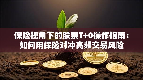 保险视角下的股票T+0操作指南：如何用保险对冲高频交易风险