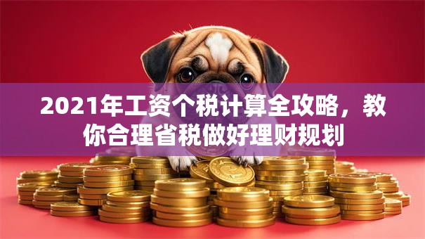 2021年工资个税计算全攻略，教你合理省税做好理财规划