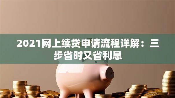 2021网上续贷申请流程详解：三步省时又省利息