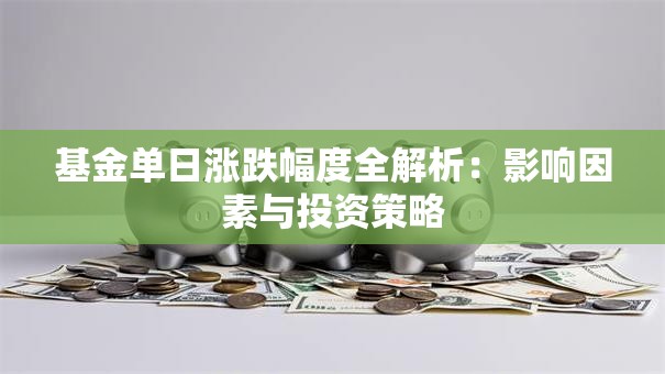 基金单日涨跌幅度全解析：影响因素与投资策略