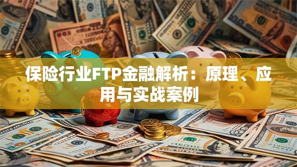 保险行业FTP金融解析：原理、应用与实战案例