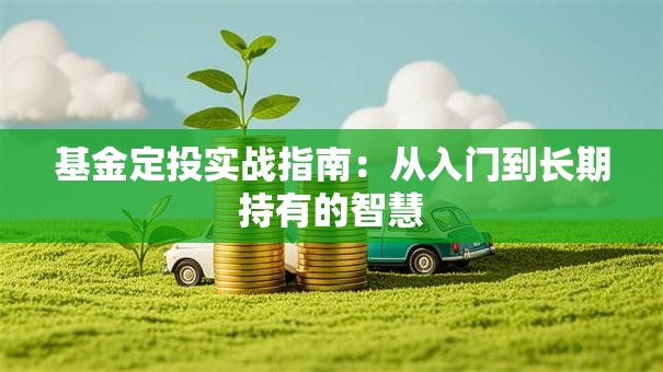 基金定投实战指南：从入门到长期持有的智慧