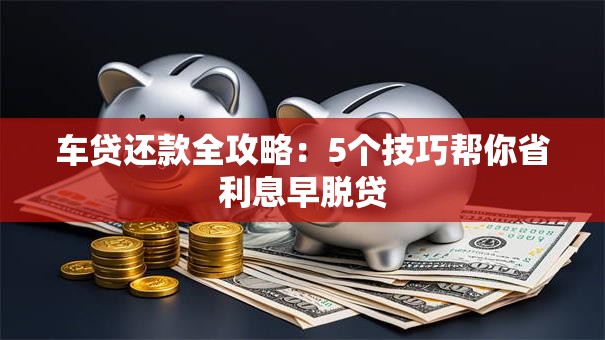 车贷还款全攻略：5个技巧帮你省利息早脱贷