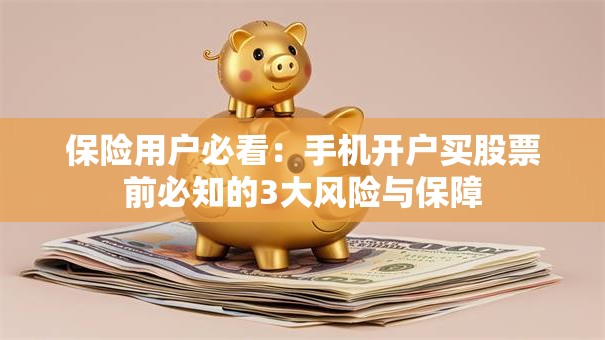 保险用户必看：手机开户买股票前必知的3大风险与保障