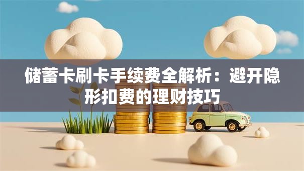 储蓄卡刷卡手续费全解析：避开隐形扣费的理财技巧