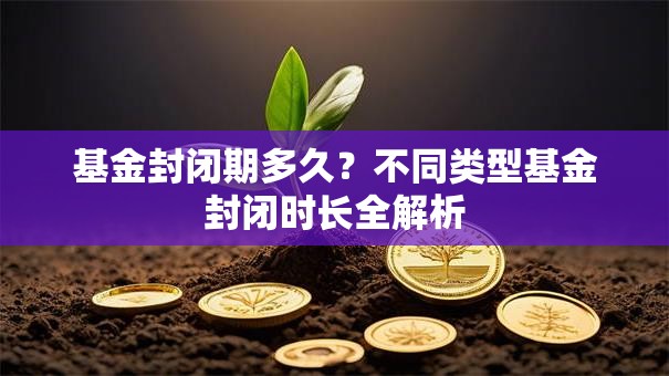 基金封闭期多久？不同类型基金封闭时长全解析