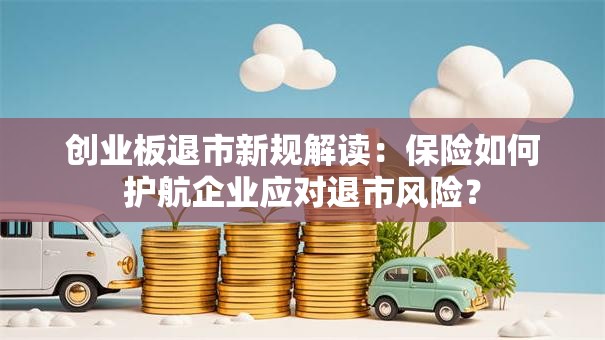 创业板退市新规解读：保险如何护航企业应对退市风险？