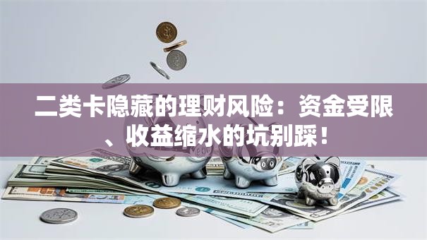 二类卡隐藏的理财风险：资金受限、收益缩水的坑别踩！