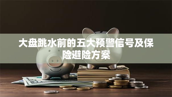 大盘跳水前的五大预警信号及保险避险方案