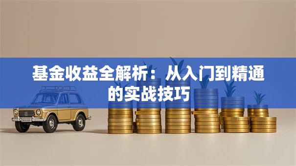 基金收益全解析：从入门到精通的实战技巧