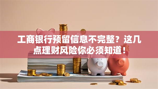 工商银行预留信息不完整？这几点理财风险你必须知道！