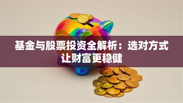 基金与股票投资全解析：选对方式让财富更稳健