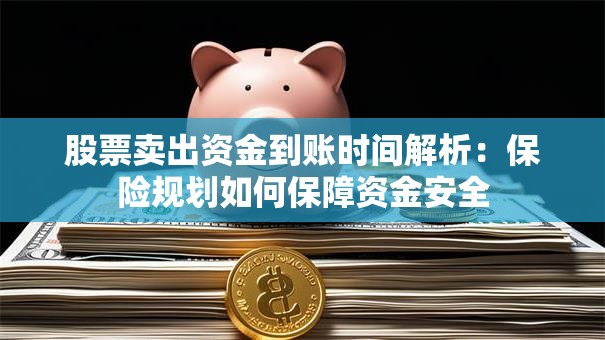 股票卖出资金到账时间解析：保险规划如何保障资金安全