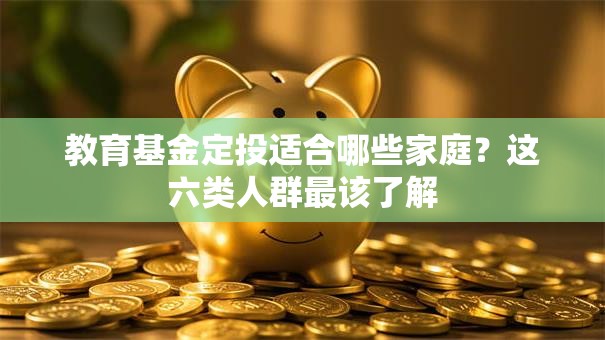 教育基金定投适合哪些家庭？这六类人群最该了解
