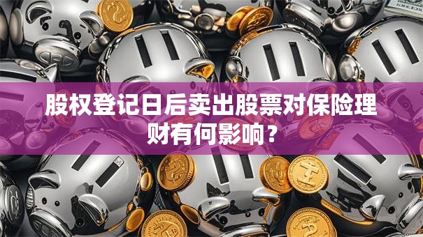 股权登记日后卖出股票对保险理财有何影响？