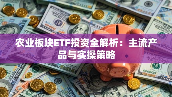 农业板块ETF投资全解析：主流产品与实操策略